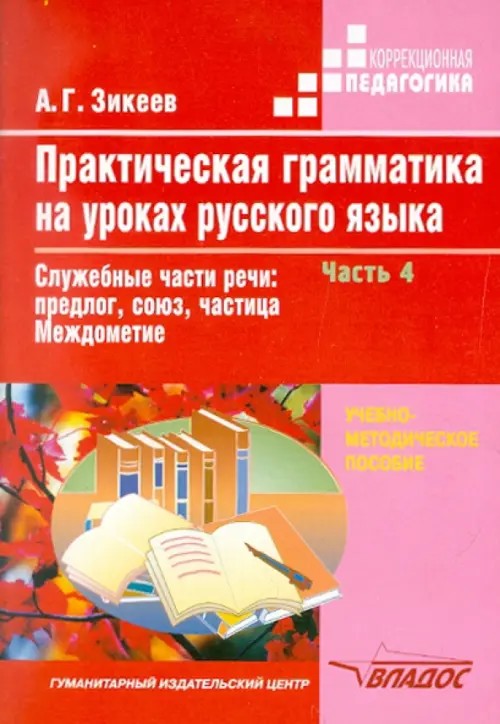 Практическая грамматика на уроках русского языка: учебно-методическое пособие для работы с учащимися 4-7 классов специальных (коррекционных) образовательных учреждений: В 4-х частях. Часть. 4. Служебные части речи: предлог, союз, частица. Междометие